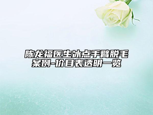 陈龙福医生冰点手臂脱毛案例-价目表透明一览