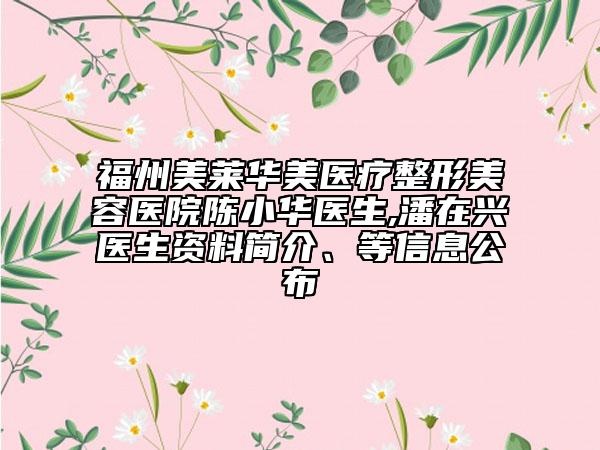福州美莱华美医疗整形美容医院陈小华医生,潘在兴医生资料简介、等信息公布