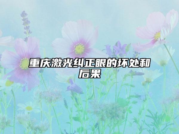 重庆激光纠正眼的坏处和后果