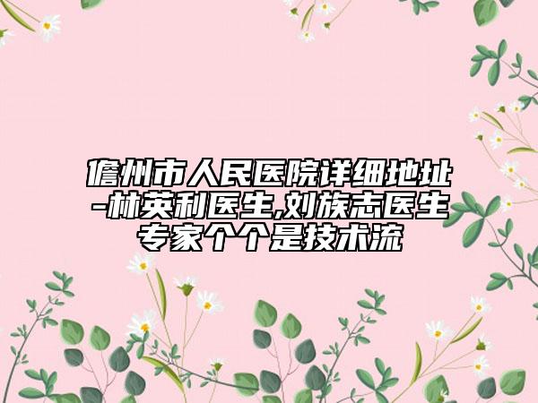 儋州市人民医院详细地址-林英利医生,刘族志医生专家个个是技术流
