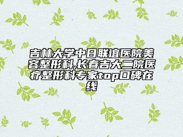 吉林大学中日联谊医院美容整形科,长春吉大二院医疗整形科专家top口碑在线