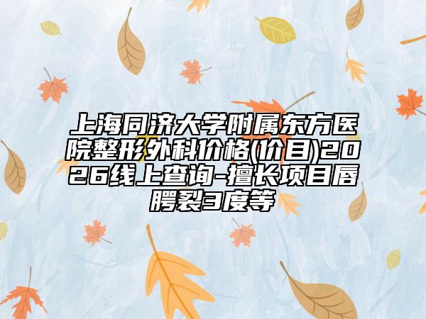 上海同济大学附属东方医院整形外科价格(价目)2026线上查询-擅长项目唇腭裂3度等