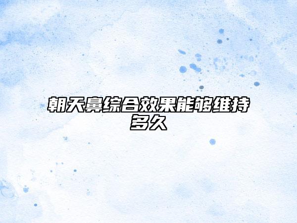 朝天鼻综合效果能够维持多久