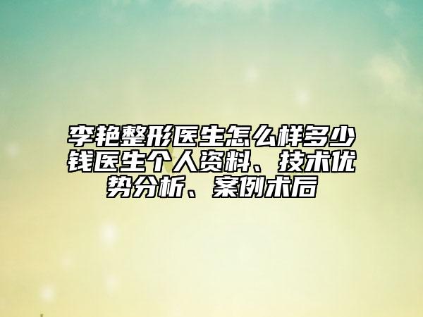 李艳整形医生怎么样多少钱医生个人资料、技术优势分析、案例术后