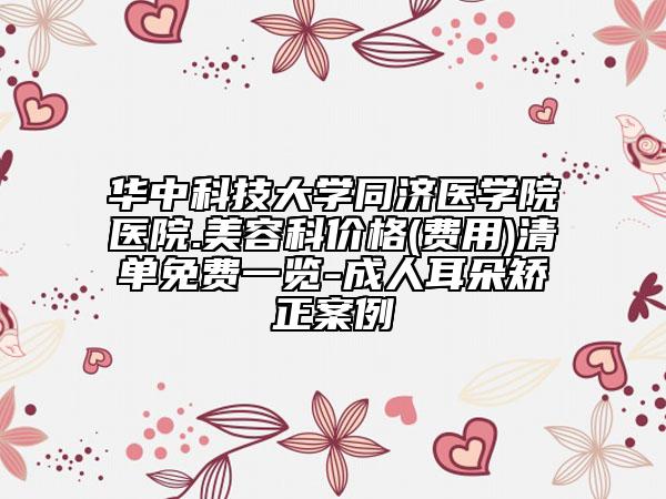 华中科技大学同济医学院医院.美容科价格(费用)清单免费一览-成人耳朵矫正案例