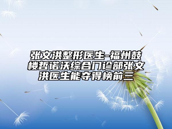 张文洪整形医生-福州鼓楼哲诺沃综合门诊部张文洪医生能夺得榜前三