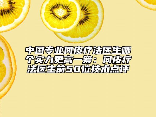 中国专业间皮疗法医生哪个实力更高一筹：间皮疗法医生前50位技术点评