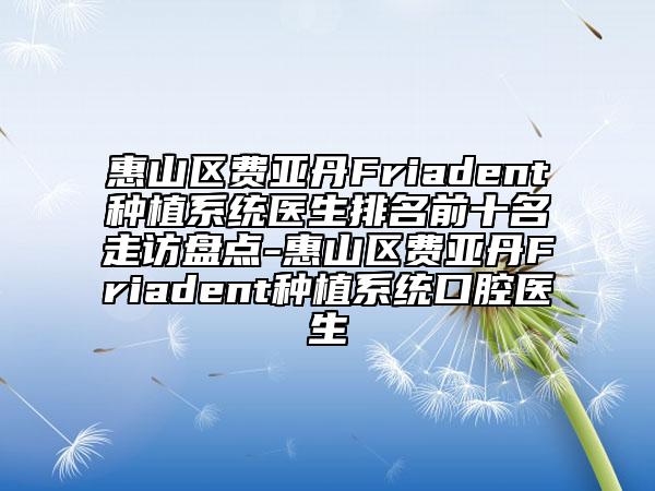 惠山区费亚丹Friadent种植系统医生排名前十名走访盘点-惠山区费亚丹Friadent种植系统口腔医生