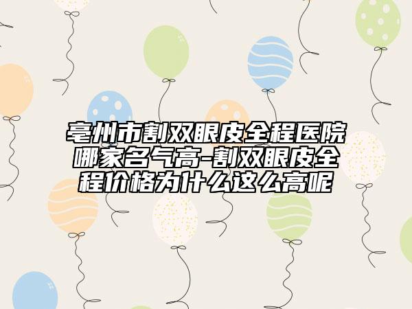 亳州市割双眼皮全程医院哪家名气高-割双眼皮全程价格为什么这么高呢