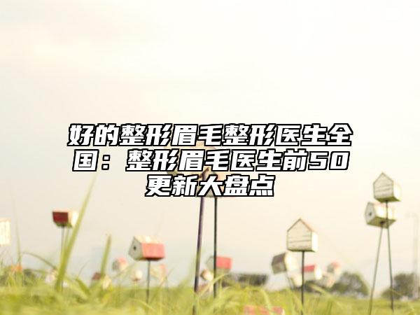 好的整形眉毛整形医生全国：整形眉毛医生前50更新大盘点