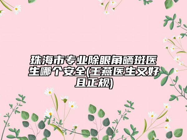 珠海市专业除眼角晒斑医生哪个安全(王燕医生又好且正规)