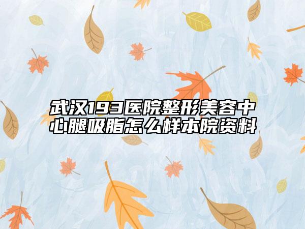 武汉193医院整形美容中心腿吸脂怎么样本院资料