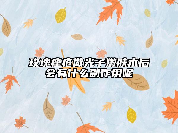 玫瑰痤疮做光子嫩肤术后会有什么副作用呢