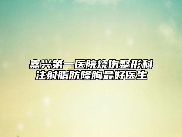 嘉兴第一医院烧伤整形科注射脂肪隆胸最好医生