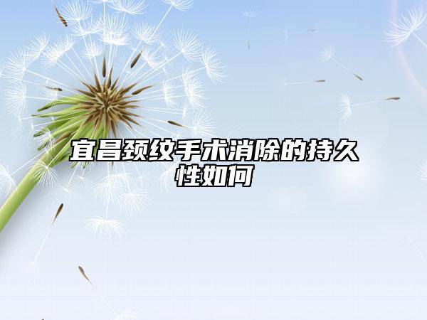 宜昌颈纹手术消除的持久性如何