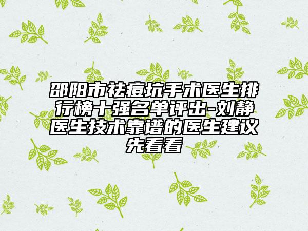邵阳市祛痘坑手术医生排行榜十强名单评出-刘静医生技术靠谱的医生建议先看看