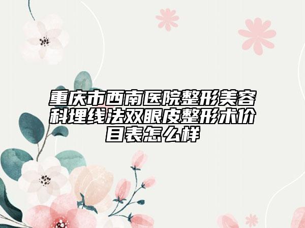 重庆市西南医院整形美容科埋线法双眼皮整形术价目表怎么样