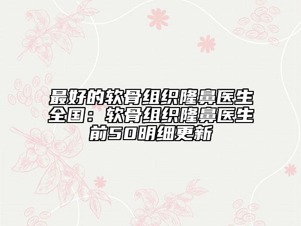 最好的软骨组织隆鼻医生全国：软骨组织隆鼻医生前50明细更新