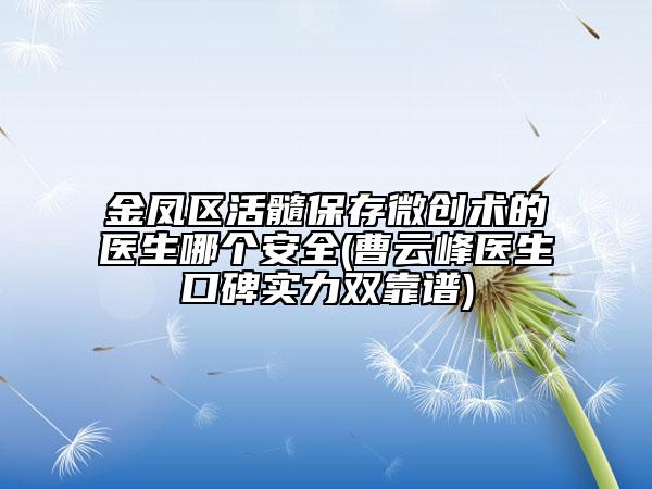 金凤区活髓保存微创术的医生哪个安全(曹云峰医生口碑实力双靠谱)
