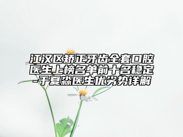 江汉区矫正牙齿全套口腔医生上榜名单前十名稳定-于夏淼医生优劣势详解