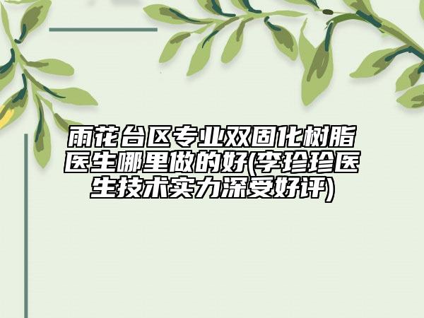 雨花台区专业双固化树脂医生哪里做的好(李珍珍医生技术实力深受好评)