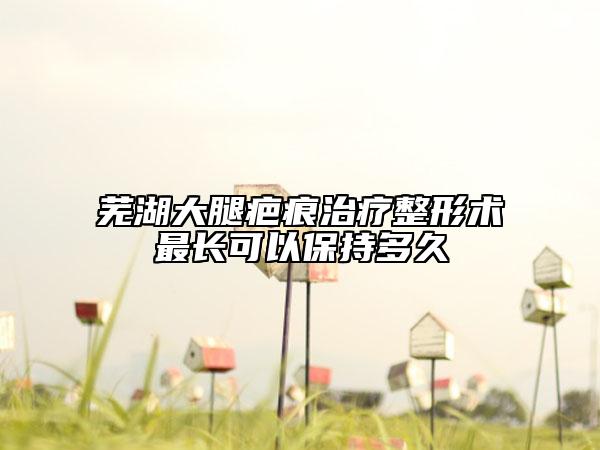 芜湖大腿疤痕治疗整形术最长可以保持多久