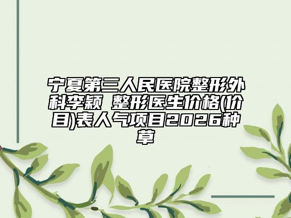 宁夏第三人民医院整形外科李颖‌整形医生价格(价目)表人气项目2026种草