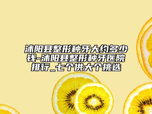 沭阳县整形种牙大约多少钱-沭阳县整形种牙医院排行_七个供大个挑选