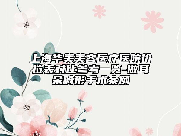 上海华美美容医疗医院价位表对比参考一览-做耳朵畸形手术案例