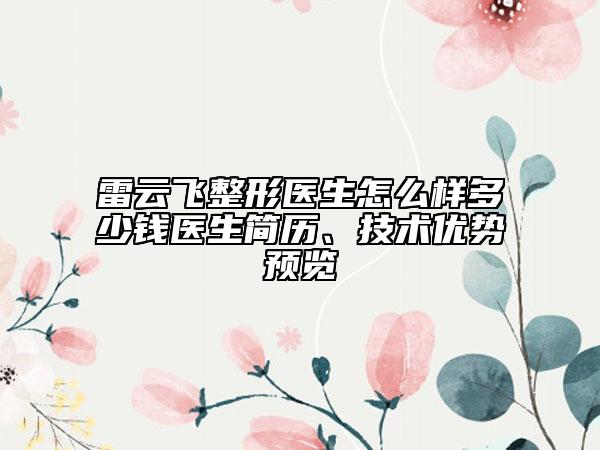 雷云飞整形医生怎么样多少钱医生简历、技术优势预览