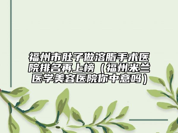 福州市肚子做溶脂手术医院排名再上榜（福州米兰医学美容医院你中意吗）