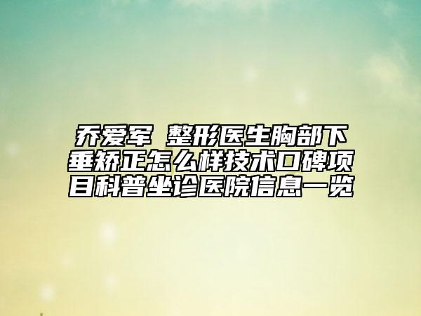 乔爱军‌整形医生胸部下垂矫正怎么样技术口碑项目科普坐诊医院信息一览