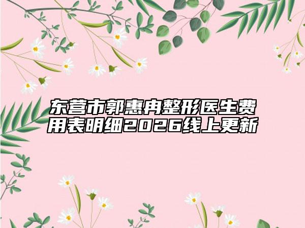 东营市郭惠冉整形医生费用表明细2026线上更新