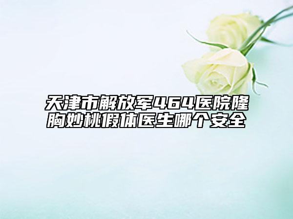 天津市解放军464医院隆胸妙桃假体医生哪个安全