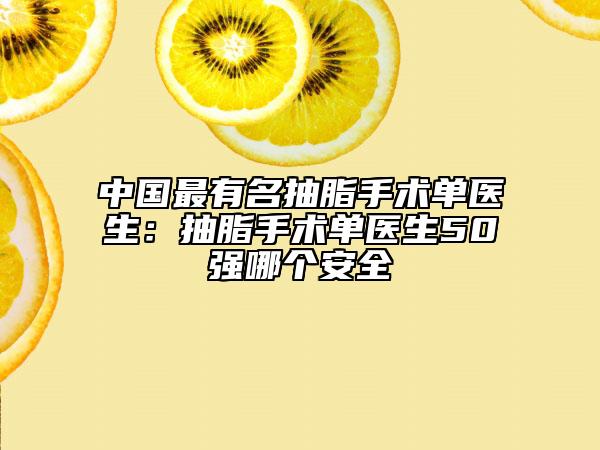 中国最有名抽脂手术单医生：抽脂手术单医生50强哪个安全