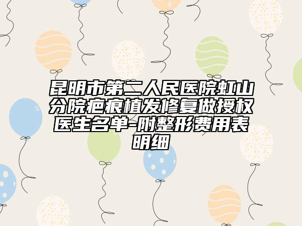 昆明市第二人民医院虹山分院疤痕植发修复做授权医生名单-附整形费用表明细