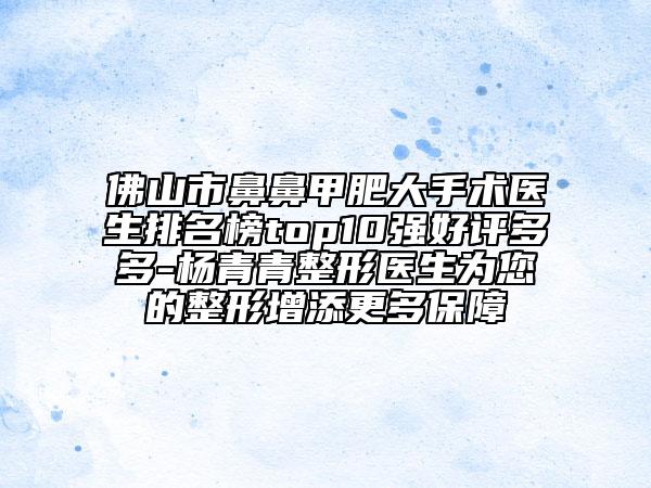 佛山市鼻鼻甲肥大手术医生排名榜top10强好评多多-杨青青整形医生为您的整形增添更多保障