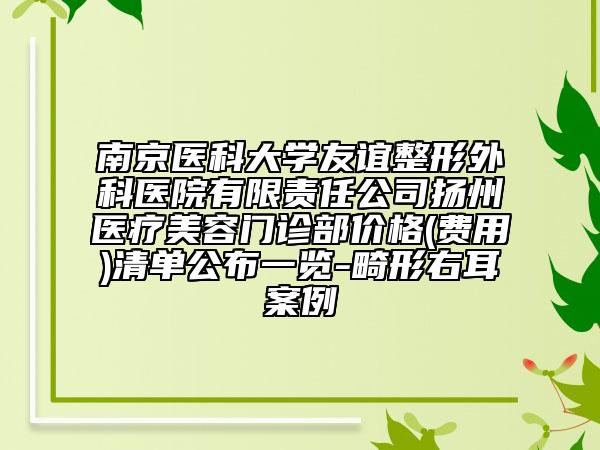 南京医科大学友谊整形外科医院有限责任公司扬州医疗美容门诊部价格(费用)清单公布一览-畸形右耳案例