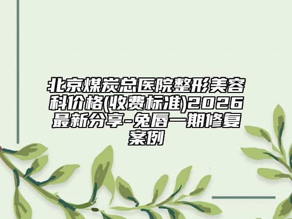 北京煤炭总医院整形美容科价格(收费标准)2026最新分享-兔唇一期修复案例