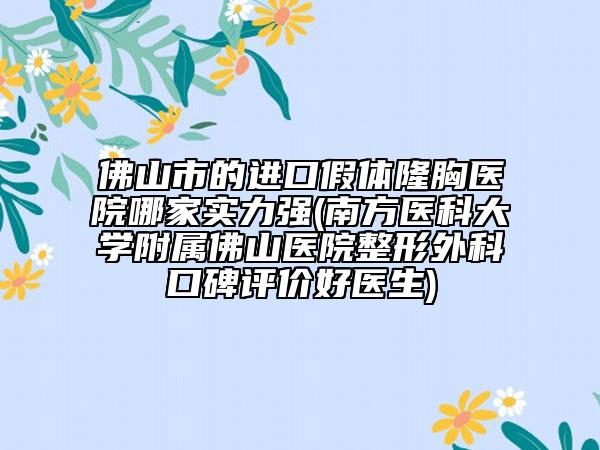 佛山市的进口假体隆胸医院哪家实力强(南方医科大学附属佛山医院整形外科口碑评价好医生)