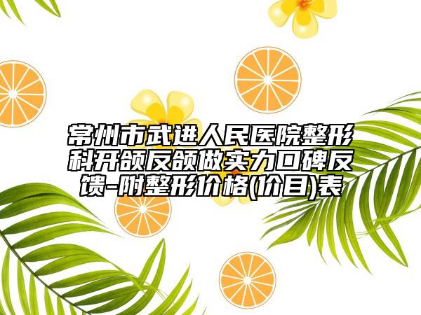 常州市武进人民医院整形科开颌反颌做实力口碑反馈-附整形价格(价目)表