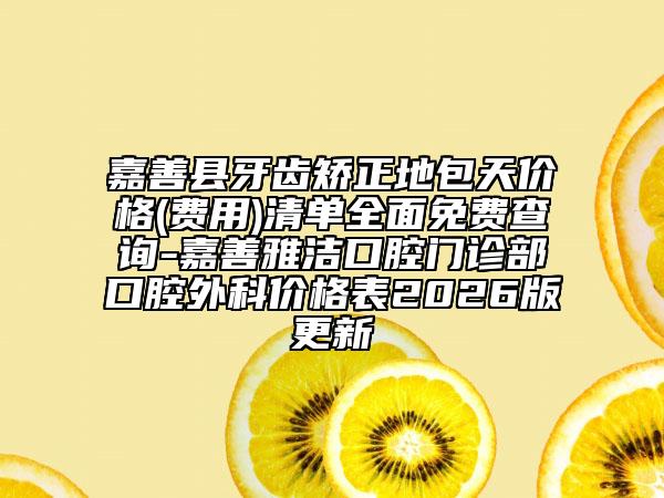 嘉善县牙齿矫正地包天价格(费用)清单全面免费查询-嘉善雅洁口腔门诊部口腔外科价格表2026版更新
