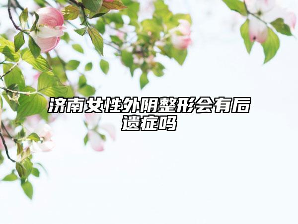 济南女性外阴整形会有后遗症吗