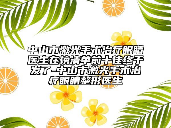 中山市激光手术治疗眼睛医生在榜清单前十佳终于发了-中山市激光手术治疗眼睛整形医生
