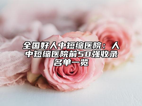 全国好人中短缩医院：人中短缩医院前50强收录名单一览