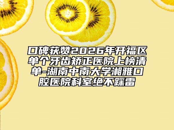 口碑获赞2026年开福区单个牙齿矫正医院上榜清单-湖南中南大学湘雅口腔医院科室绝不踩雷