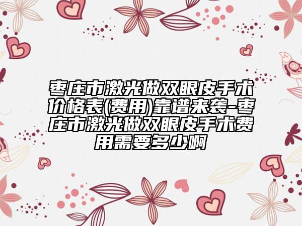 枣庄市激光做双眼皮手术价格表(费用)靠谱来袭-枣庄市激光做双眼皮手术费用需要多少啊