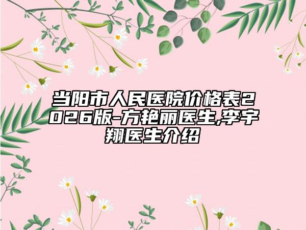 当阳市人民医院价格表2026版-方艳丽医生,李宇翔医生介绍