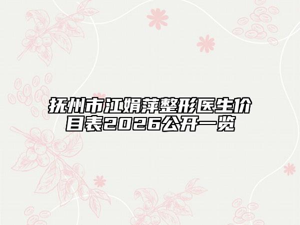 抚州市江娟萍整形医生价目表2026公开一览