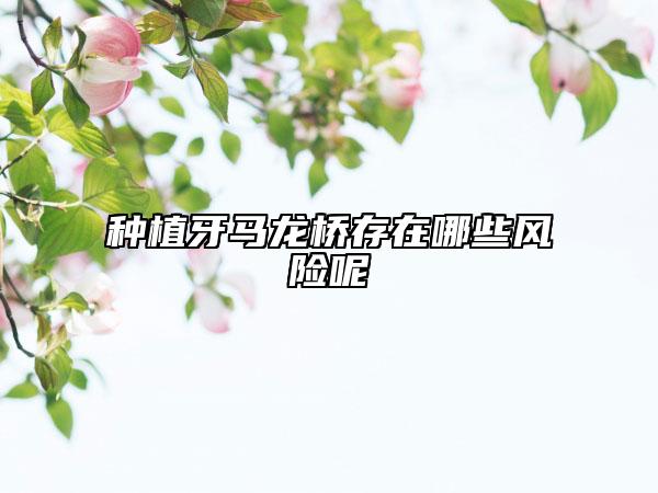 种植牙马龙桥存在哪些风险呢